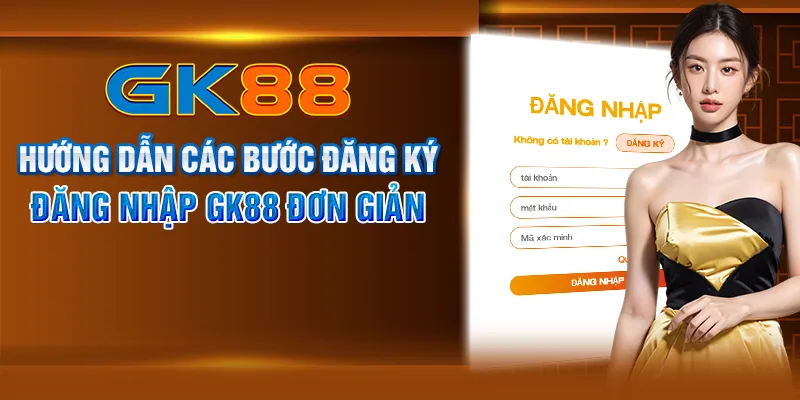 Hướng dẫn các bước đăng ký, đăng nhập GK88 đơn giản