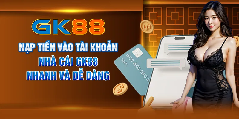 Nạp tiền vào tài khoản nhà cái GK88 nhanh và dễ dàng