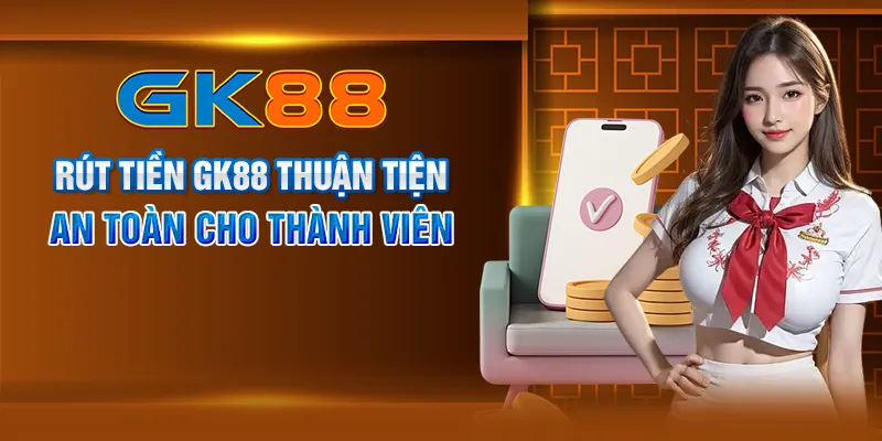 Rút tiền GK88 thuận tiện, an toàn cho thành viên