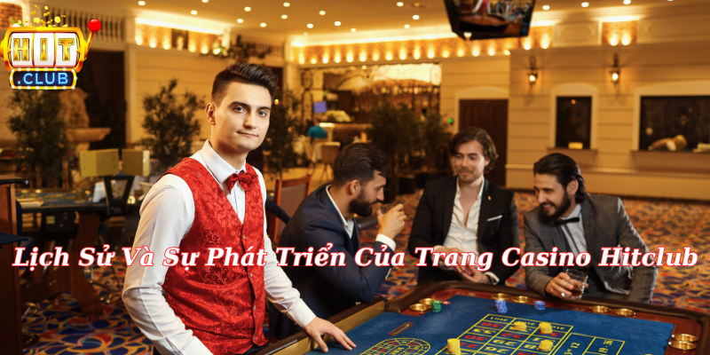 Lịch Sử Và Sự Phát Triển Của Trang Casino Hitclub 