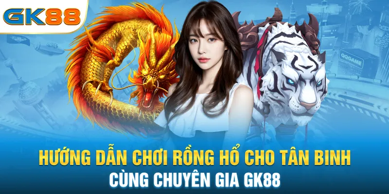 huong-dan-choi-rong-ho-cho-tan-binh-cung-chuyen-gia-gk88