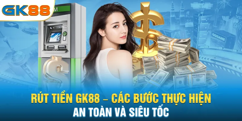 rut-tien-gk88-cac-buoc-thuc-hien-an-toan-va-sieu-toc