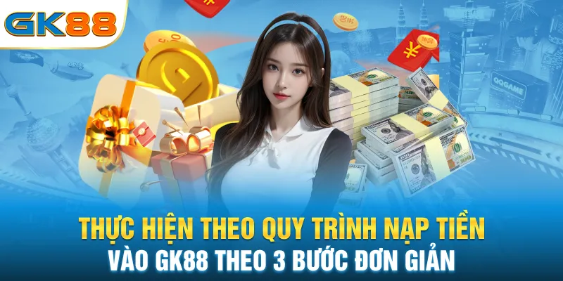 thuc-hien-theo-quy-trinh-nap-tien-vao-gk88-theo-3-buoc-don-gian